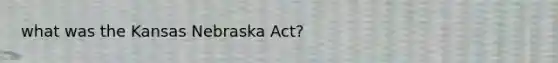 what was the Kansas Nebraska Act?