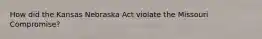 How did the Kansas Nebraska Act violate the Missouri Compromise?