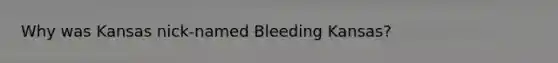 Why was Kansas nick-named Bleeding Kansas?