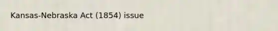Kansas-Nebraska Act (1854) issue