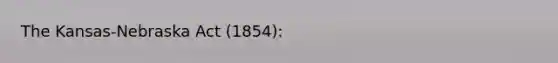 The Kansas-Nebraska Act (1854):
