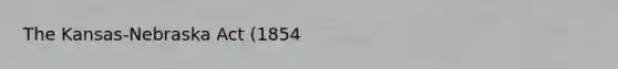 The Kansas-Nebraska Act (1854