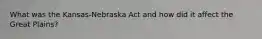 What was the Kansas-Nebraska Act and how did it affect the Great Plains?