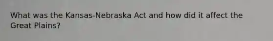 What was the Kansas-Nebraska Act and how did it affect the Great Plains?