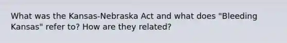 What was the Kansas-Nebraska Act and what does "Bleeding Kansas" refer to? How are they related?