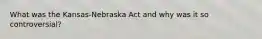 What was the Kansas-Nebraska Act and why was it so controversial?