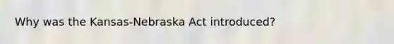 Why was the Kansas-Nebraska Act introduced?