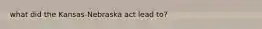 what did the Kansas-Nebraska act lead to?
