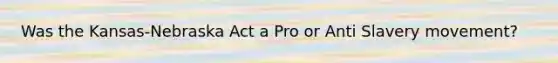 Was the Kansas-Nebraska Act a Pro or Anti Slavery movement?