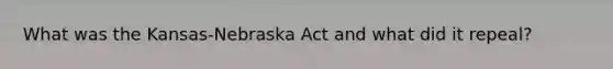 What was the Kansas-Nebraska Act and what did it repeal?