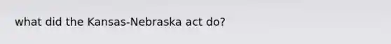 what did the Kansas-Nebraska act do?