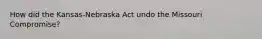 How did the Kansas-Nebraska Act undo the Missouri Compromise?