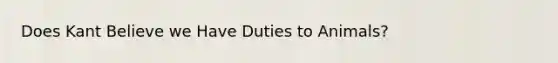 Does Kant Believe we Have Duties to Animals?