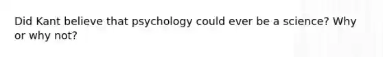 Did Kant believe that psychology could ever be a science? Why or why not?