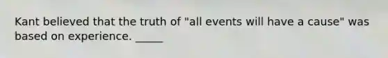 Kant believed that the truth of "all events will have a cause" was based on experience. _____