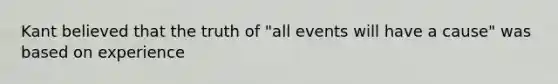 Kant believed that the truth of "all events will have a cause" was based on experience