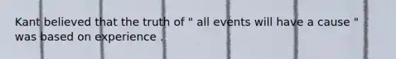 Kant believed that the truth of " all events will have a cause " was based on experience .