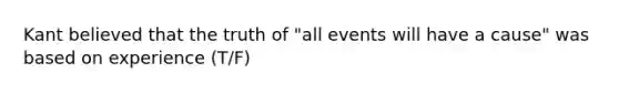 Kant believed that the truth of "all events will have a cause" was based on experience (T/F)