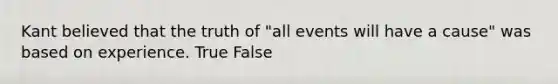 Kant believed that the truth of "all events will have a cause" was based on experience. True False