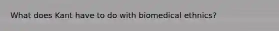 What does Kant have to do with biomedical ethnics?