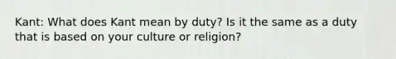 Kant: What does Kant mean by duty? Is it the same as a duty that is based on your culture or religion?