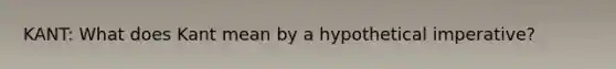 KANT: What does Kant mean by a hypothetical imperative?