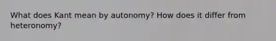 What does Kant mean by autonomy? How does it differ from heteronomy?