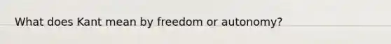 What does Kant mean by freedom or autonomy?