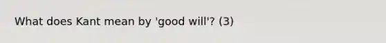 What does Kant mean by 'good will'? (3)