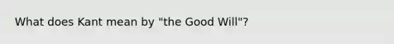 What does Kant mean by "the Good Will"?