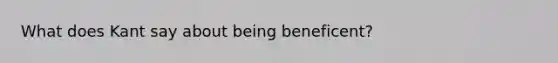 What does Kant say about being beneficent?