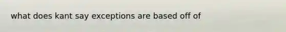 what does kant say exceptions are based off of