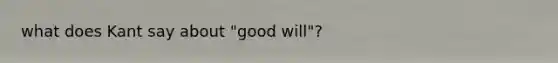 what does Kant say about "good will"?