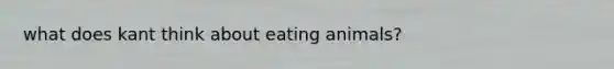 what does kant think about eating animals?