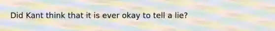 Did Kant think that it is ever okay to tell a lie?