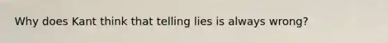 Why does Kant think that telling lies is always wrong?