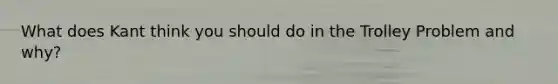 What does Kant think you should do in the Trolley Problem and why?