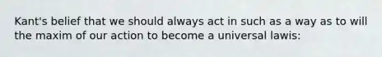 Kant's belief that we should always act in such as a way as to will the maxim of our action to become a universal lawis: