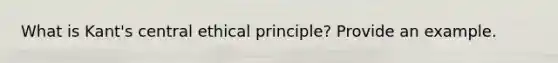 What is Kant's central ethical principle? Provide an example.