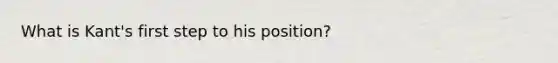What is Kant's first step to his position?