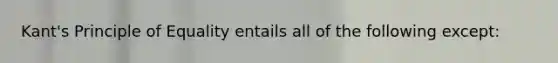 Kant's Principle of Equality entails all of the following except: