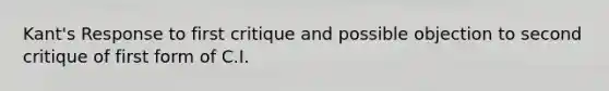 Kant's Response to first critique and possible objection to second critique of first form of C.I.