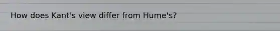 How does Kant's view differ from Hume's?