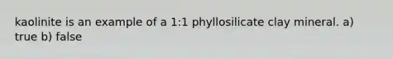 kaolinite is an example of a 1:1 phyllosilicate clay mineral. a) true b) false