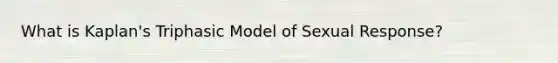 What is Kaplan's Triphasic Model of Sexual Response?