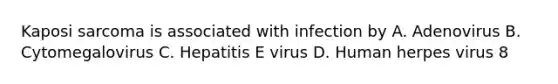 Kaposi sarcoma is associated with infection by A. Adenovirus B. Cytomegalovirus C. Hepatitis E virus D. Human herpes virus 8