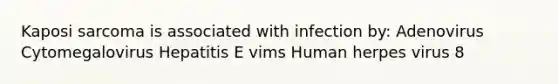 Kaposi sarcoma is associated with infection by: Adenovirus Cytomegalovirus Hepatitis E vims Human herpes virus 8