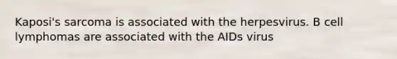 Kaposi's sarcoma is associated with the herpesvirus. B cell lymphomas are associated with the AIDs virus