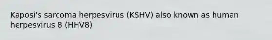 Kaposi's sarcoma herpesvirus (KSHV) also known as human herpesvirus 8 (HHV8)