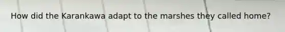 How did the Karankawa adapt to the marshes they called home?